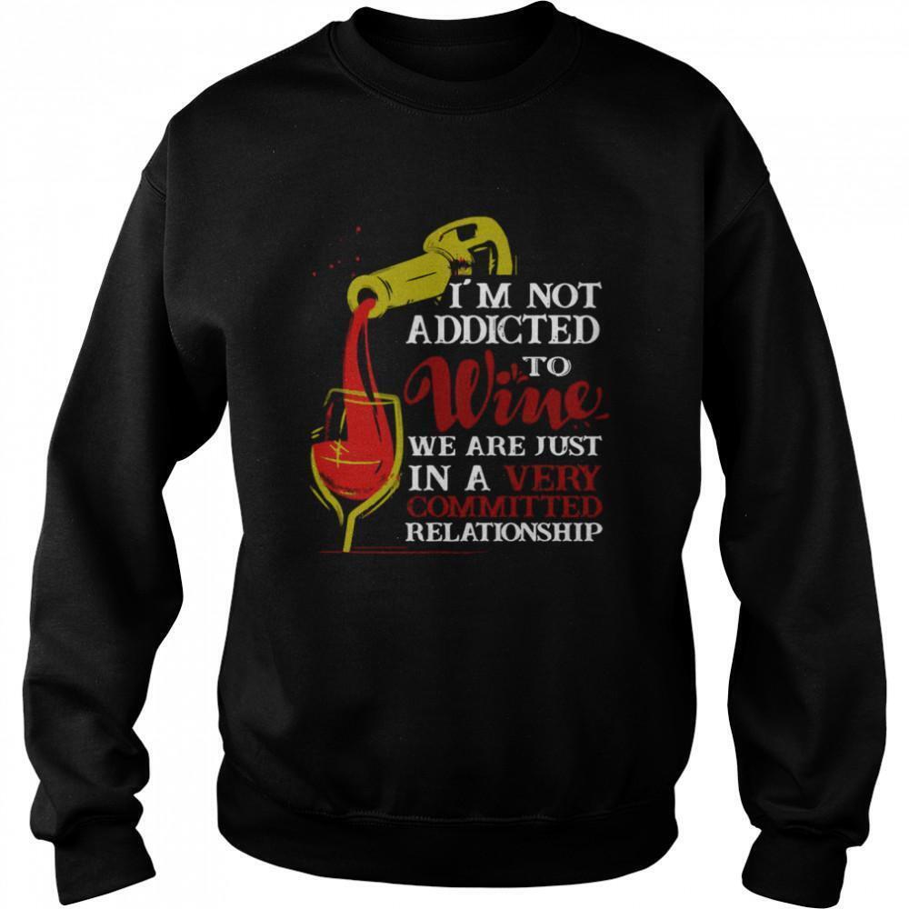 Im Not Addicted To Wine We Are Just In A Very Committed Relationship Sweatshirt